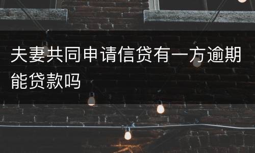 夫妻共同申请信贷有一方逾期能贷款吗