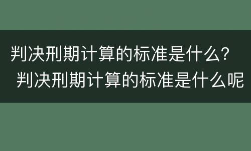 判决刑期计算的标准是什么？ 判决刑期计算的标准是什么呢
