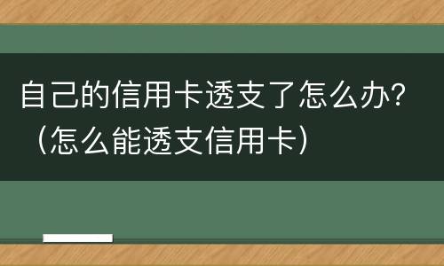 自己的信用卡透支了怎么办？（怎么能透支信用卡）