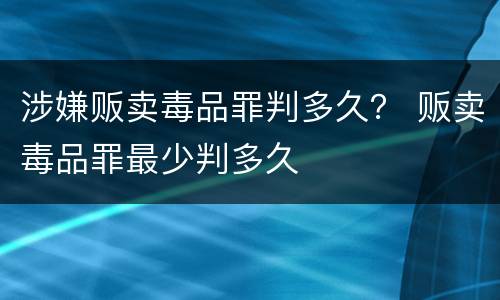 涉嫌贩卖毒品罪判多久？ 贩卖毒品罪最少判多久