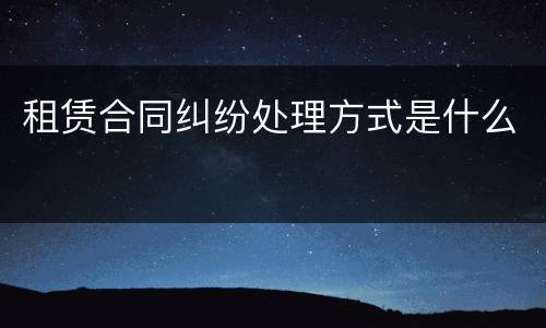 租赁合同纠纷处理方式是什么