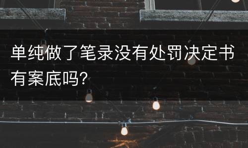 单纯做了笔录没有处罚决定书有案底吗？