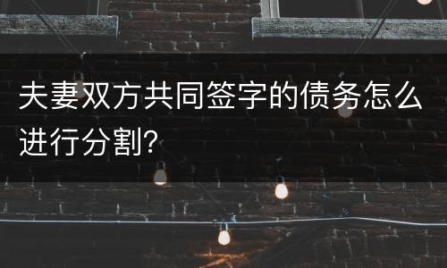 夫妻双方共同签字的债务怎么进行分割？