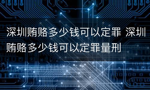 深圳贿赂多少钱可以定罪 深圳贿赂多少钱可以定罪量刑