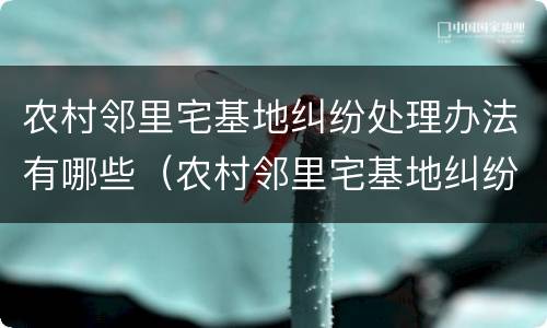 农村邻里宅基地纠纷处理办法有哪些（农村邻里宅基地纠纷处理办法有哪些规定）