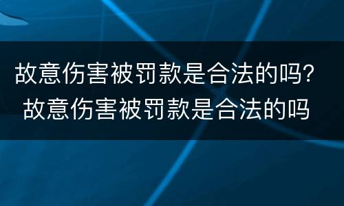 故意伤害被罚款是合法的吗？ 故意伤害被罚款是合法的吗