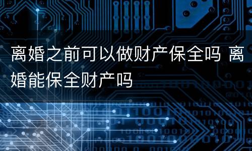 离婚之前可以做财产保全吗 离婚能保全财产吗