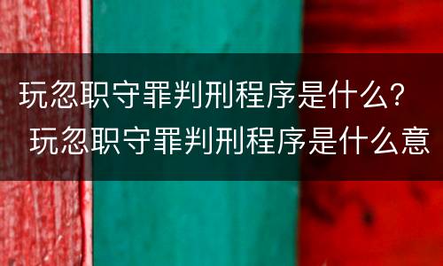 玩忽职守罪判刑程序是什么？ 玩忽职守罪判刑程序是什么意思