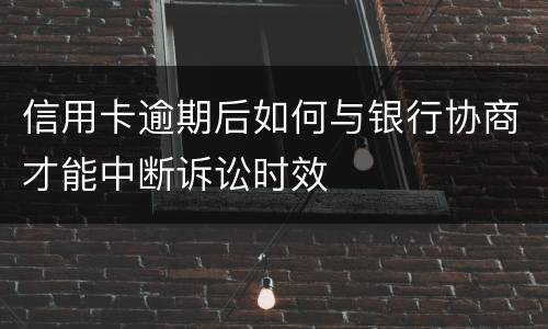 信用卡逾期后如何与银行协商才能中断诉讼时效
