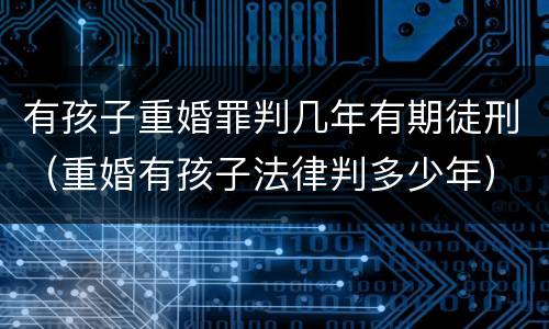 有孩子重婚罪判几年有期徒刑（重婚有孩子法律判多少年）