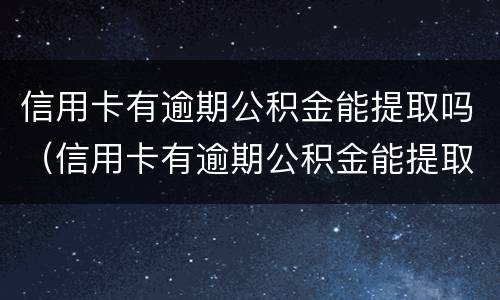 信用卡有逾期公积金能提取吗（信用卡有逾期公积金能提取吗怎么办）
