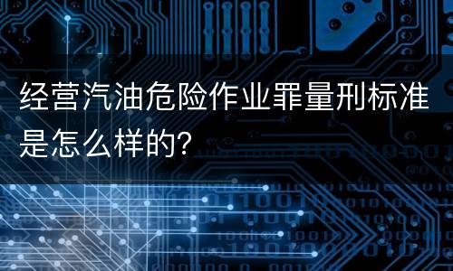 经营汽油危险作业罪量刑标准是怎么样的？