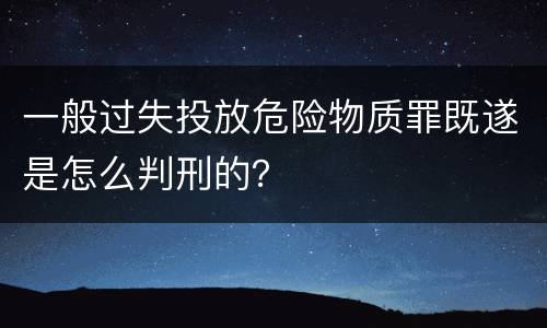 一般过失投放危险物质罪既遂是怎么判刑的？