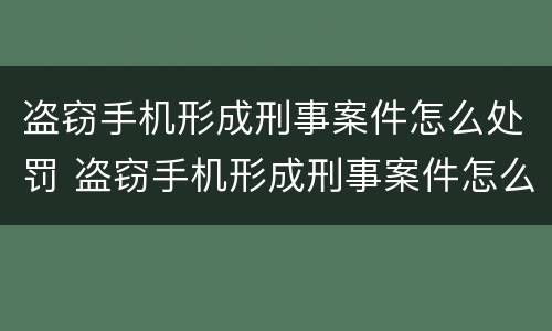盗窃手机形成刑事案件怎么处罚 盗窃手机形成刑事案件怎么处罚的