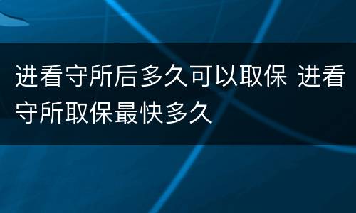 进看守所后多久可以取保 进看守所取保最快多久