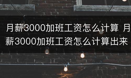 月薪3000加班工资怎么计算 月薪3000加班工资怎么计算出来的