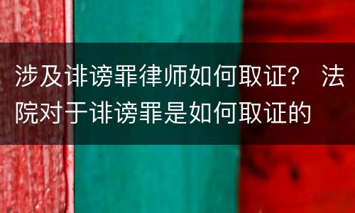 涉及诽谤罪律师如何取证？ 法院对于诽谤罪是如何取证的