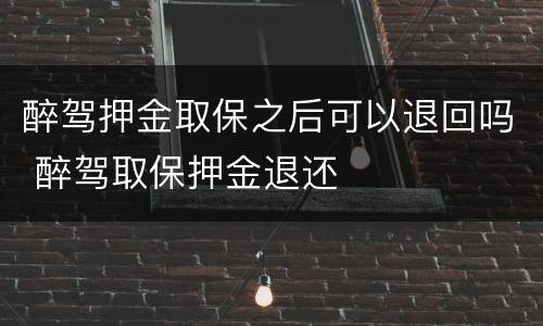 醉驾押金取保之后可以退回吗 醉驾取保押金退还