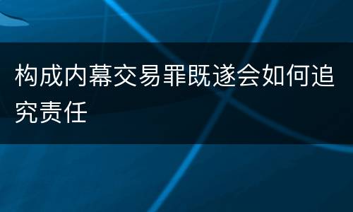 构成内幕交易罪既遂会如何追究责任