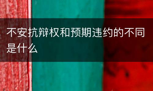 不安抗辩权和预期违约的不同是什么
