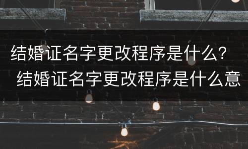 结婚证名字更改程序是什么？ 结婚证名字更改程序是什么意思