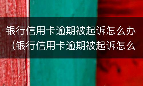 银行信用卡逾期被起诉怎么办（银行信用卡逾期被起诉怎么办会被冻结资产吗）