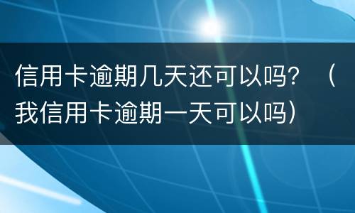 信用卡逾期几天还可以吗？（我信用卡逾期一天可以吗）
