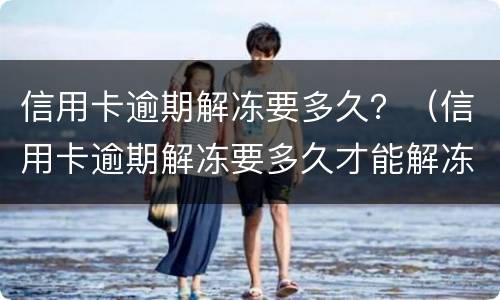 信用卡逾期解冻要多久？（信用卡逾期解冻要多久才能解冻）