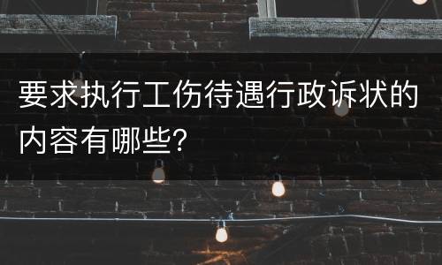 要求执行工伤待遇行政诉状的内容有哪些？