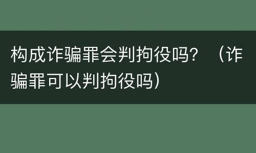 构成诈骗罪会判拘役吗？（诈骗罪可以判拘役吗）