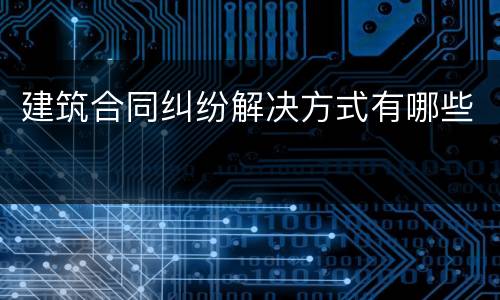 建筑合同纠纷解决方式有哪些