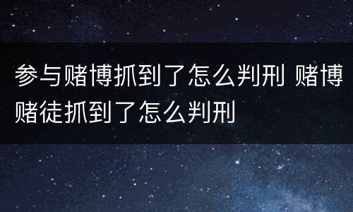 参与赌博抓到了怎么判刑 赌博赌徒抓到了怎么判刑