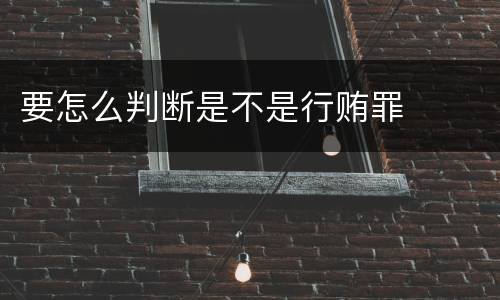 要怎么判断是不是行贿罪