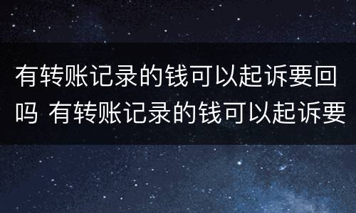 有转账记录的钱可以起诉要回吗 有转账记录的钱可以起诉要回吗?