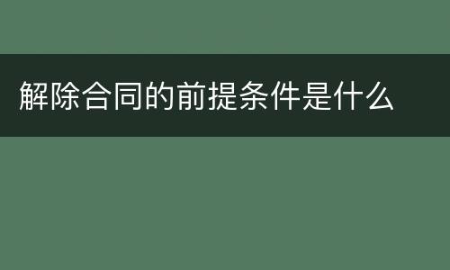 解除合同的前提条件是什么