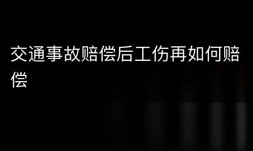 交通事故赔偿后工伤再如何赔偿