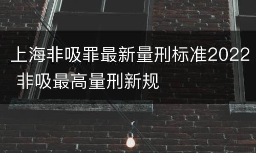 上海非吸罪最新量刑标准2022 非吸最高量刑新规
