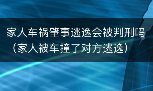 家人车祸肇事逃逸会被判刑吗（家人被车撞了对方逃逸）