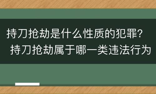 持刀抢劫是什么性质的犯罪？ 持刀抢劫属于哪一类违法行为