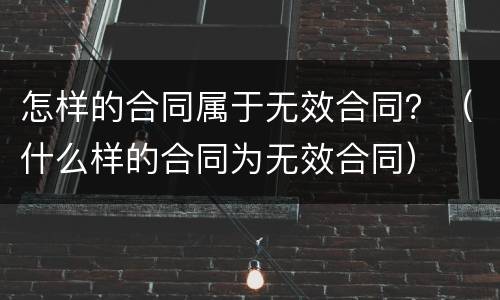 怎样的合同属于无效合同？（什么样的合同为无效合同）