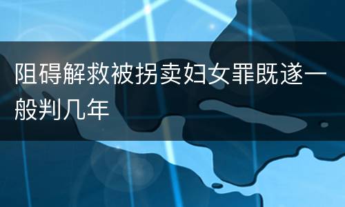 阻碍解救被拐卖妇女罪既遂一般判几年