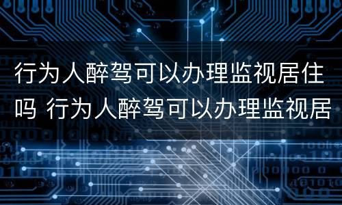 行为人醉驾可以办理监视居住吗 行为人醉驾可以办理监视居住吗