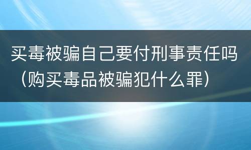 买毒被骗自己要付刑事责任吗（购买毒品被骗犯什么罪）