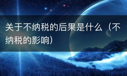 关于不纳税的后果是什么（不纳税的影响）