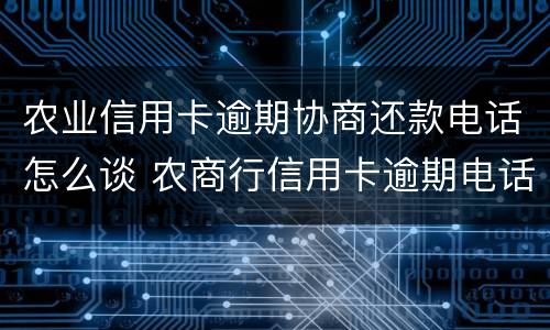 农业信用卡逾期协商还款电话怎么谈 农商行信用卡逾期电话通知要被起诉