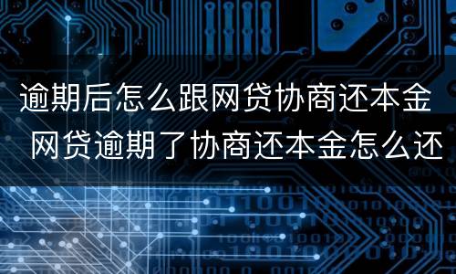 逾期后怎么跟网贷协商还本金 网贷逾期了协商还本金怎么还