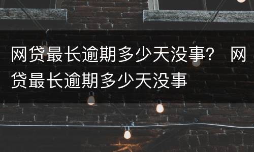 网贷最长逾期多少天没事？ 网贷最长逾期多少天没事