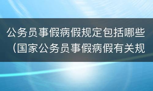 公务员事假病假规定包括哪些（国家公务员事假病假有关规定）