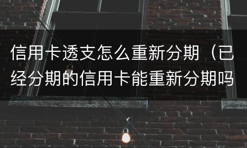 信用卡透支怎么重新分期（已经分期的信用卡能重新分期吗?）