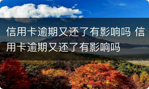 信用卡逾期又还了有影响吗 信用卡逾期又还了有影响吗